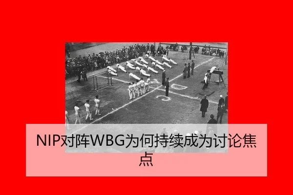 NIP对阵WBG为何持续成为讨论焦点 | mk.com